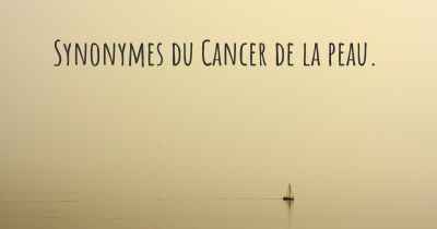 Synonymes du Cancer de la peau. 