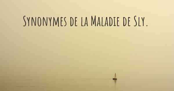 Synonymes de la Maladie de Sly. 