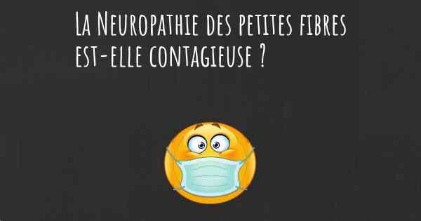 La Neuropathie des petites fibres est-elle contagieuse ?