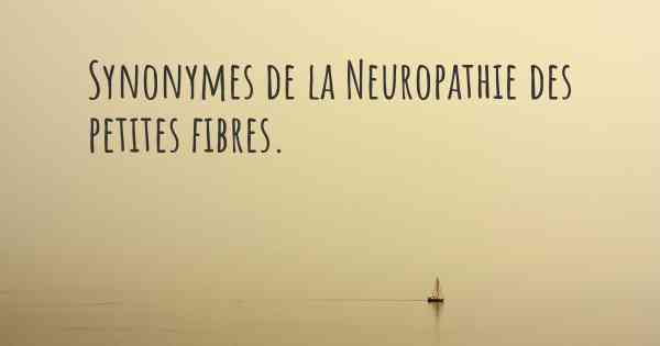 Synonymes de la Neuropathie des petites fibres. 