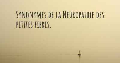 Synonymes de la Neuropathie des petites fibres. 