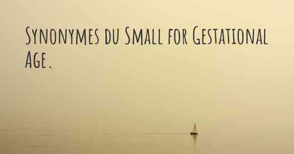 Synonymes du Small for Gestational Age. 
