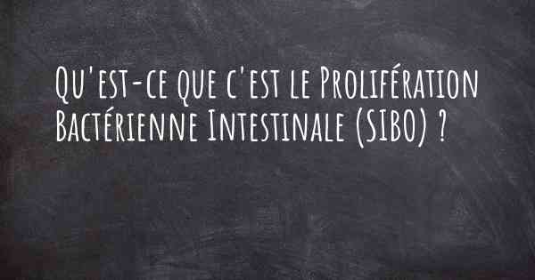 Qu'est-ce que c'est le Prolifération Bactérienne Intestinale (SIBO) ?