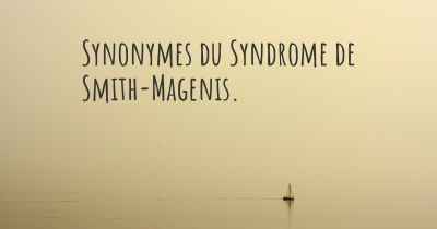 Synonymes du Syndrome de Smith-Magenis. 