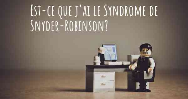 Est-ce que j'ai le Syndrome de Snyder-Robinson?