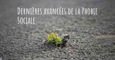 Dernières avancées de la Phobie Sociale