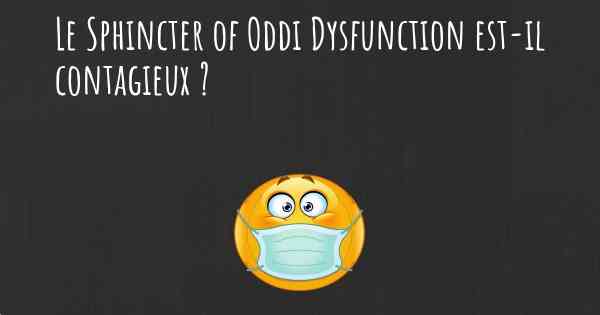 Le Sphincter of Oddi Dysfunction est-il contagieux ?