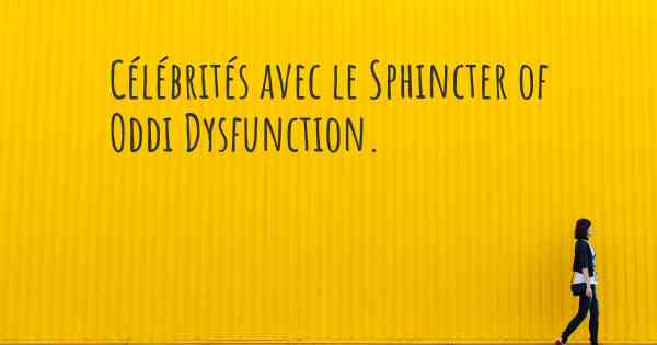 Célébrités avec le Sphincter of Oddi Dysfunction. 