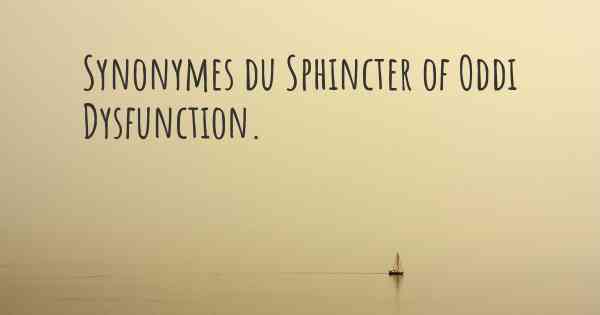Synonymes du Sphincter of Oddi Dysfunction. 