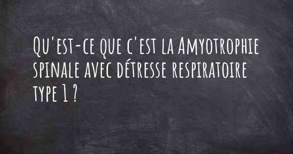 Qu'est-ce que c'est la Amyotrophie spinale avec détresse respiratoire type 1 ?