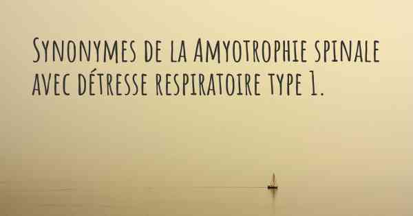 Synonymes de la Amyotrophie spinale avec détresse respiratoire type 1. 