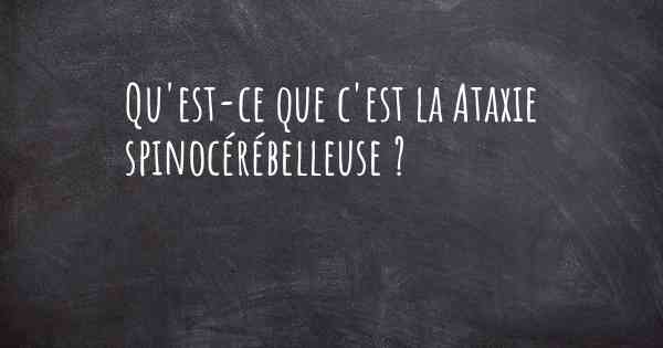 Qu'est-ce que c'est la Ataxie spinocérébelleuse ?