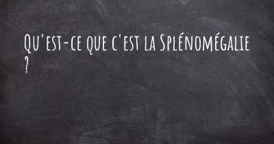 Qu'est-ce que c'est la Splénomégalie ?