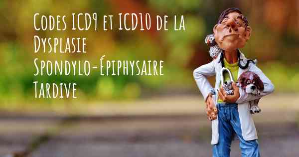 Codes ICD9 et ICD10 de la Dysplasie Spondylo-Épiphysaire Tardive