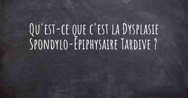 Qu'est-ce que c'est la Dysplasie Spondylo-Épiphysaire Tardive ?