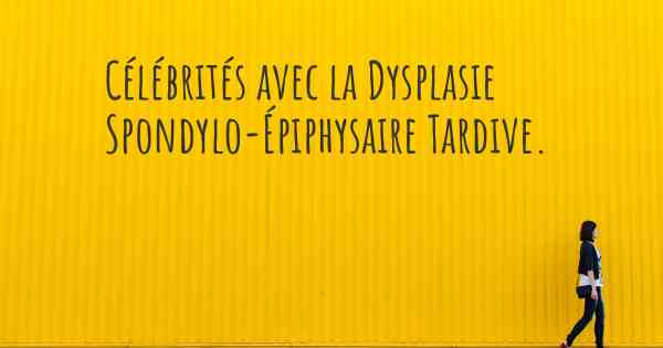Célébrités avec la Dysplasie Spondylo-Épiphysaire Tardive. 