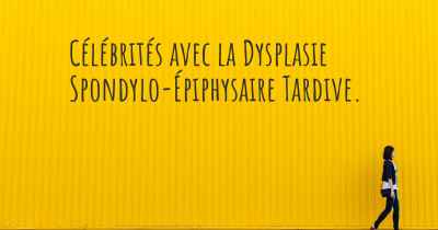 Célébrités avec la Dysplasie Spondylo-Épiphysaire Tardive. 