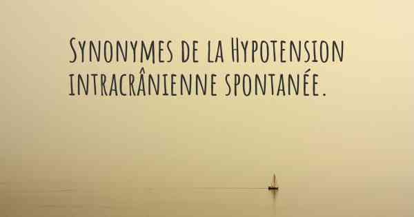 Synonymes de la Hypotension intracrânienne spontanée. 
