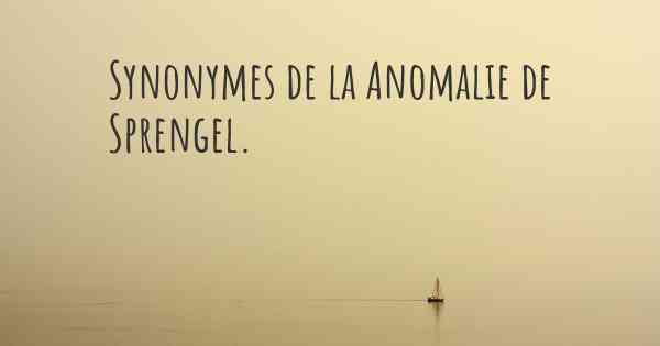 Synonymes de la Anomalie de Sprengel. 