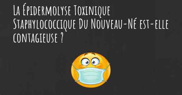 La Épidermolyse Toxinique Staphylococcique Du Nouveau-Né est-elle contagieuse ?