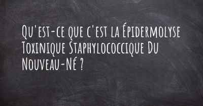 Qu'est-ce que c'est la Épidermolyse Toxinique Staphylococcique Du Nouveau-Né ?