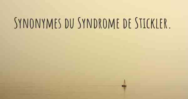 Synonymes du Syndrome de Stickler. 