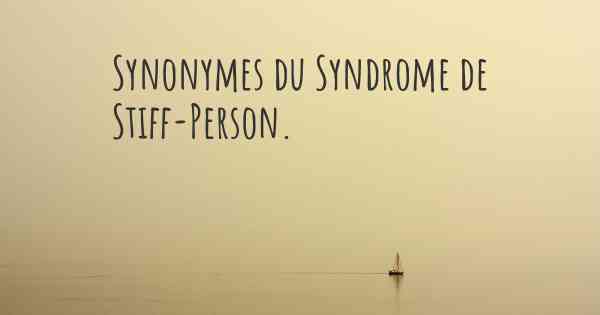 Synonymes du Syndrome de Stiff-Person. 