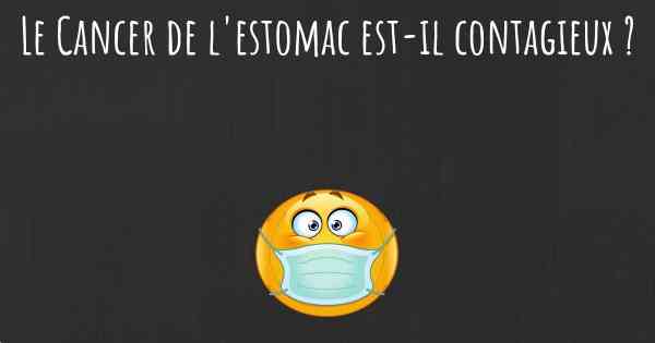 Le Cancer de l'estomac est-il contagieux ?