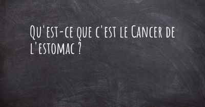 Qu'est-ce que c'est le Cancer de l'estomac ?