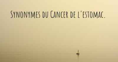 Synonymes du Cancer de l'estomac. 