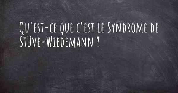 Qu'est-ce que c'est le Syndrome de Stüve-Wiedemann ?