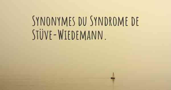 Synonymes du Syndrome de Stüve-Wiedemann. 