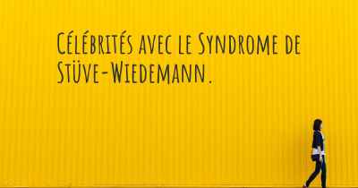 Célébrités avec le Syndrome de Stüve-Wiedemann. 