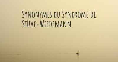 Synonymes du Syndrome de Stüve-Wiedemann. 