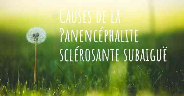 Causes de la Panencéphalite sclérosante subaiguë