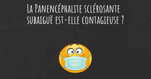 La Panencéphalite sclérosante subaiguë est-elle contagieuse ?