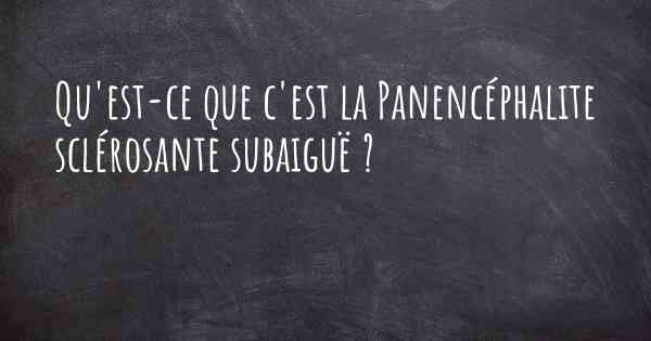 Qu'est-ce que c'est la Panencéphalite sclérosante subaiguë ?