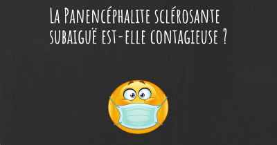 La Panencéphalite sclérosante subaiguë est-elle contagieuse ?
