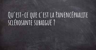 Qu'est-ce que c'est la Panencéphalite sclérosante subaiguë ?