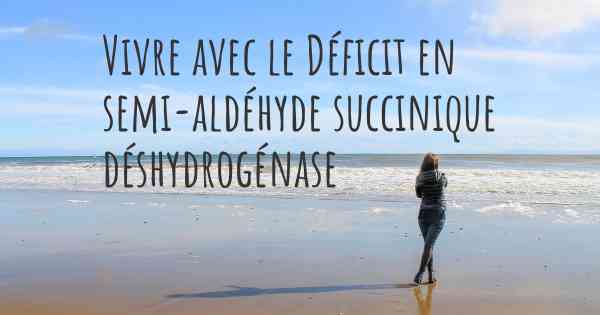 Vivre avec le Déficit en semi-aldéhyde succinique déshydrogénase