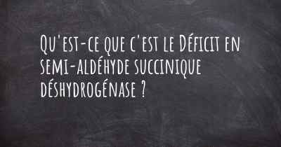 Qu'est-ce que c'est le Déficit en semi-aldéhyde succinique déshydrogénase ?