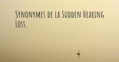 Synonymes de la Sudden Hearing Loss. 