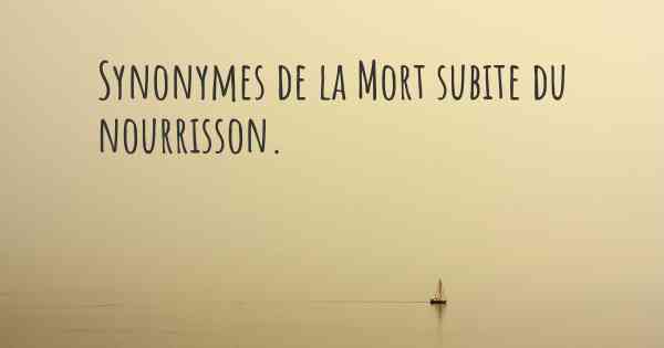 Synonymes de la Mort subite du nourrisson. Les autres noms de la Mort ...