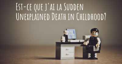 Est-ce que j'ai la Sudden Unexplained Death in Childhood?