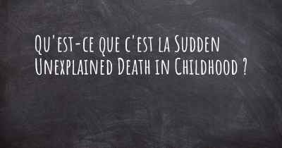 Qu'est-ce que c'est la Sudden Unexplained Death in Childhood ?