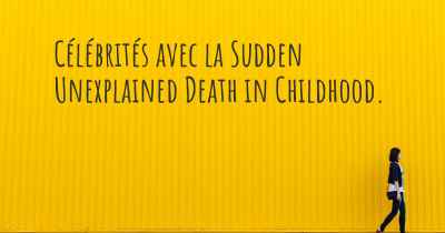 Célébrités avec la Sudden Unexplained Death in Childhood. 