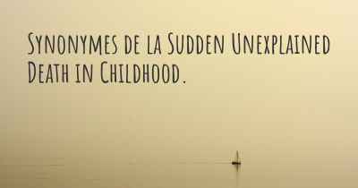 Synonymes de la Sudden Unexplained Death in Childhood. 
