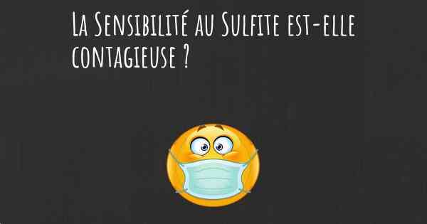 La Sensibilité au Sulfite est-elle contagieuse ?