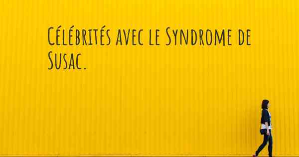 Célébrités avec le Syndrome de Susac. 