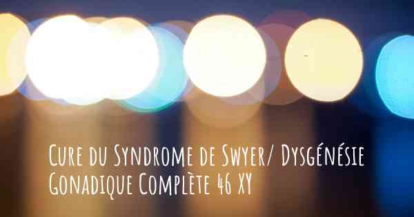 Cure du Syndrome de Swyer/ Dysgénésie Gonadique Complète 46 XY